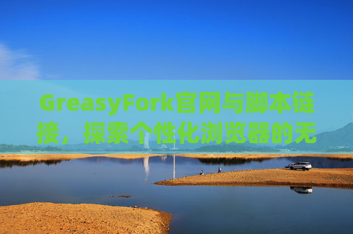 GreasyFork官网与脚本链接，探索个性化浏览器的无限可能